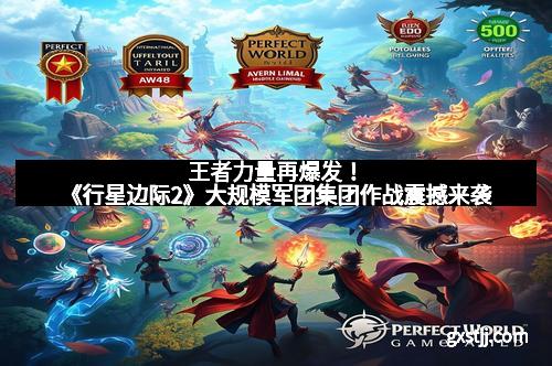 王者力量再爆发!《行星边际2》大规模军团集团作战震撼来袭